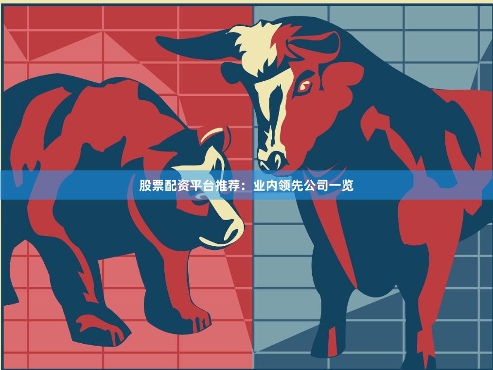 股票配资平台推荐：业内领先公司一览