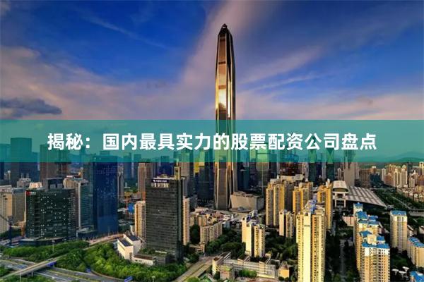 揭秘：国内最具实力的股票配资公司盘点