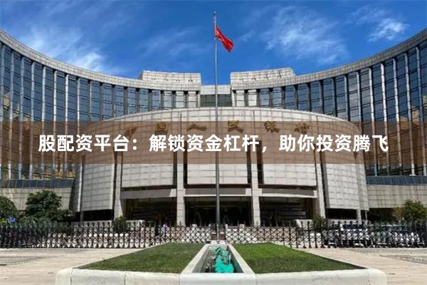 股配资平台：解锁资金杠杆，助你投资腾飞