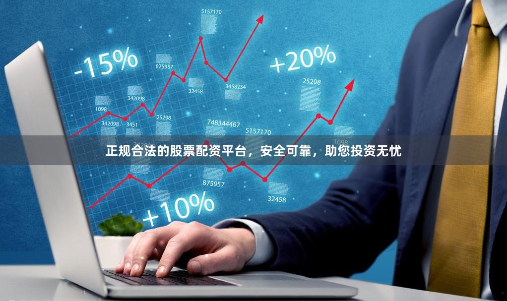 正规合法的股票配资平台，安全可靠，助您投资无忧