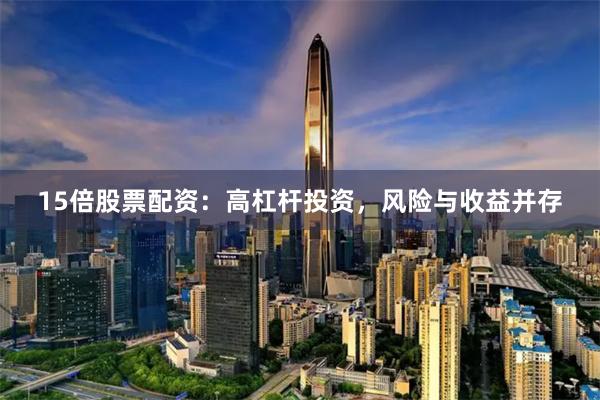 15倍股票配资：高杠杆投资，风险与收益并存
