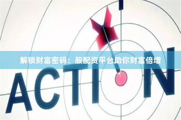 解锁财富密码：股配资平台助你财富倍增