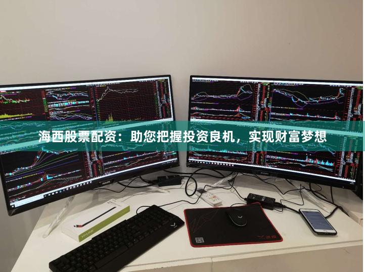 海西股票配资：助您把握投资良机，实现财富梦想