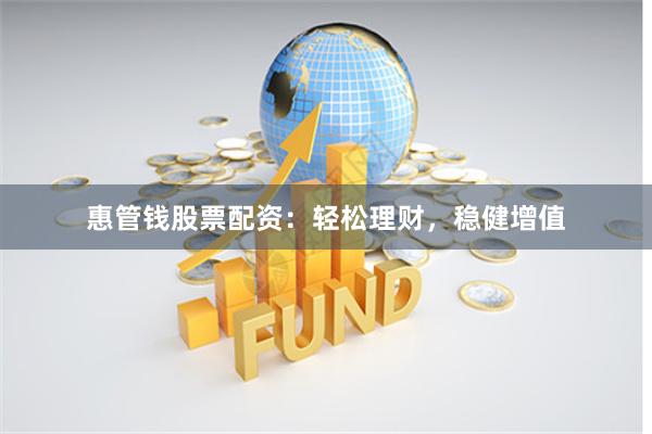 惠管钱股票配资：轻松理财，稳健增值