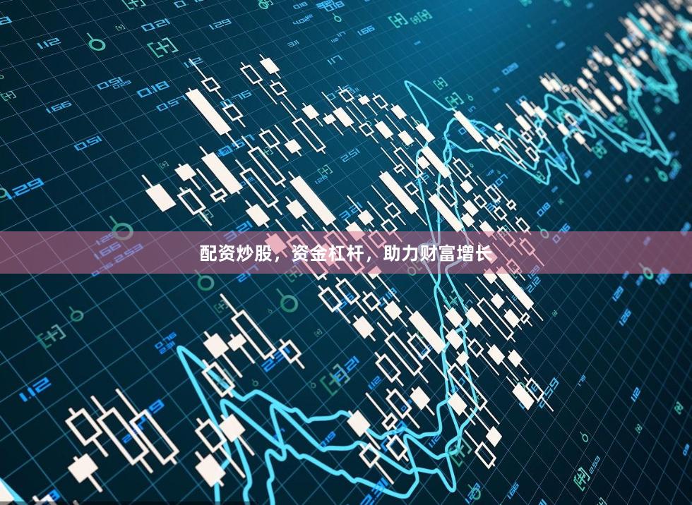 配资炒股，资金杠杆，助力财富增长