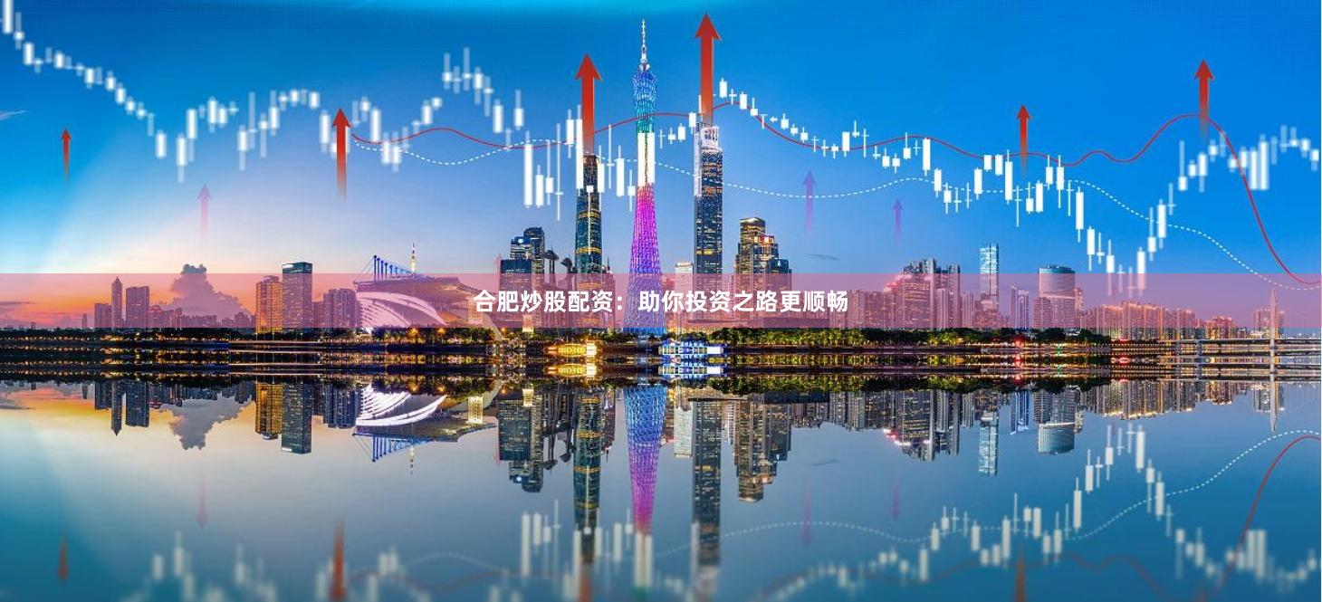 合肥炒股配资：助你投资之路更顺畅