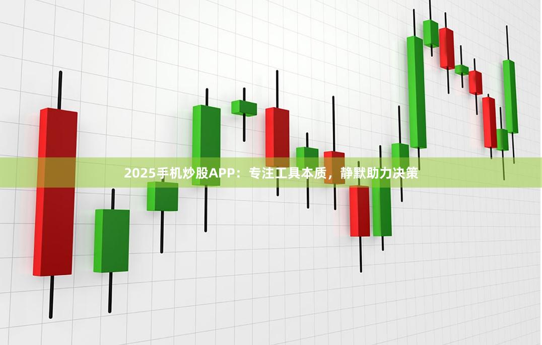 2025手机炒股APP：专注工具本质，静默助力决策