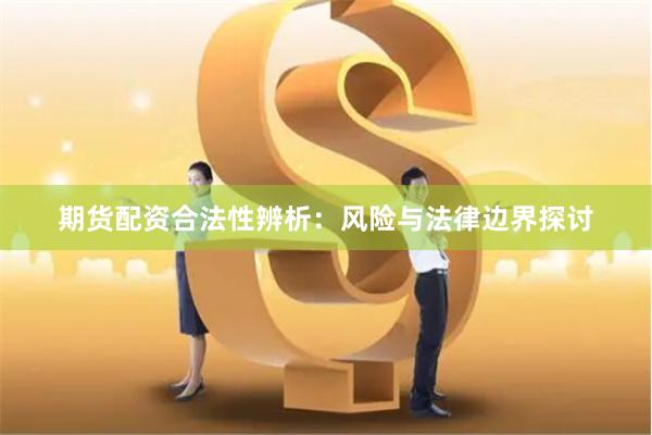 期货配资合法性辨析：风险与法律边界探讨